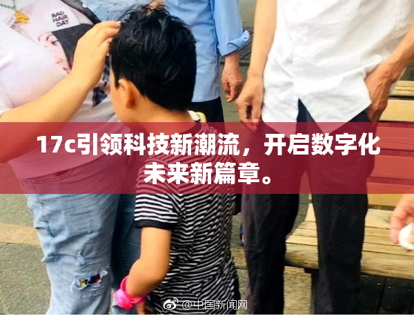 17c引领科技新潮流，开启数字化未来新篇章。
