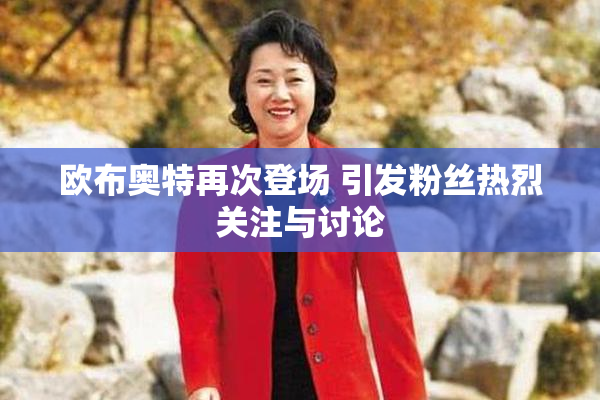 欧布奥特再次登场 引发粉丝热烈关注与讨论