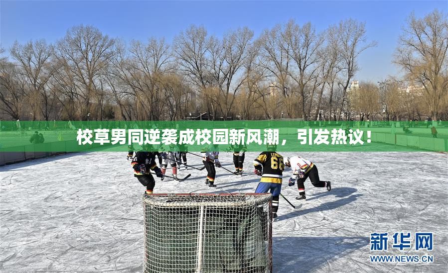 校草男同逆袭成校园新风潮，引发热议！