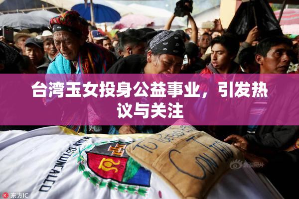 台湾玉女投身公益事业，引发热议与关注