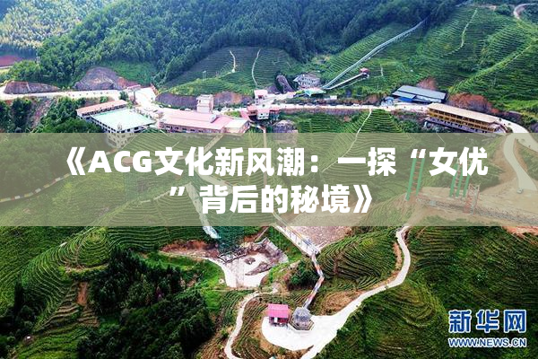 《ACG文化新风潮：一探“女优”背后的秘境》