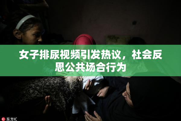 女子排尿视频引发热议，社会反思公共场合行为