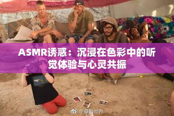 ASMR诱惑：沉浸在色彩中的听觉体验与心灵共振