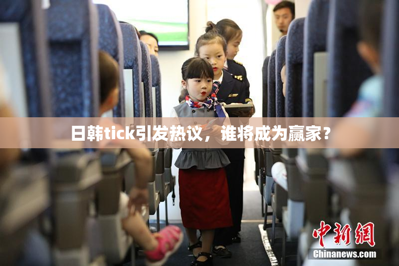 日韩tick引发热议，谁将成为赢家？