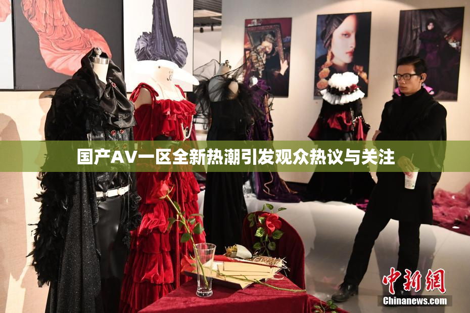 国产AV一区全新热潮引发观众热议与关注