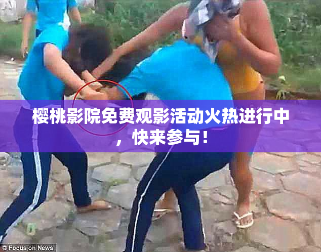 樱桃影院免费观影活动火热进行中，快来参与！