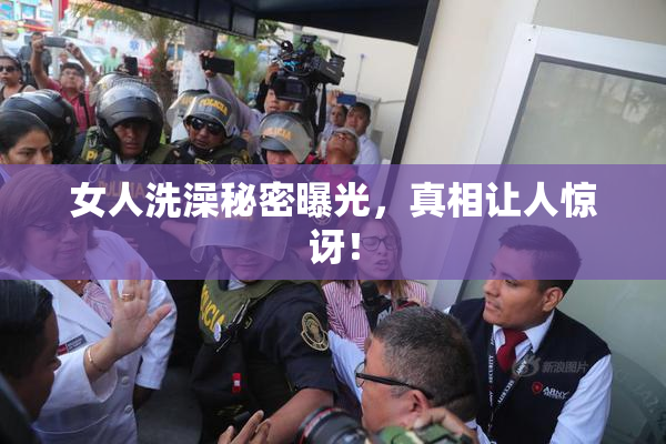 女人洗澡秘密曝光，真相让人惊讶！