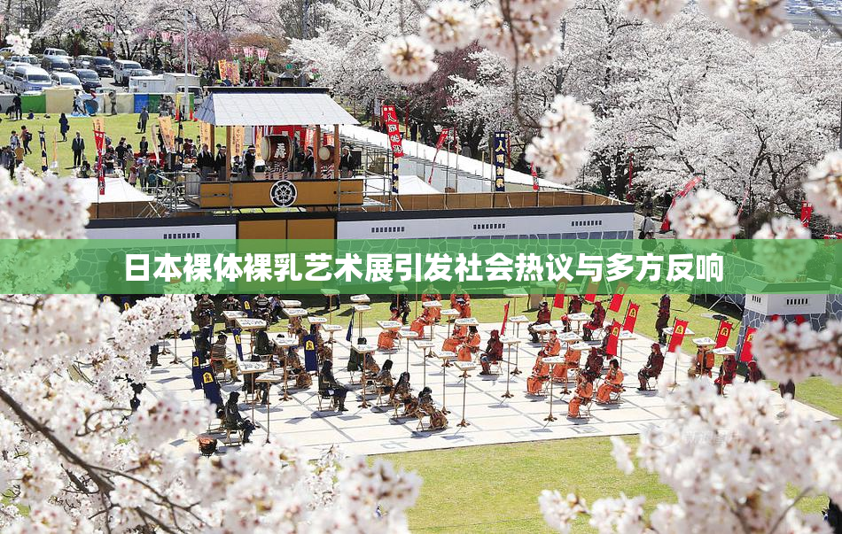 日本裸体裸乳艺术展引发社会热议与多方反响