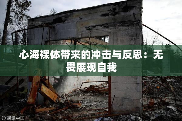 心海裸体带来的冲击与反思：无畏展现自我