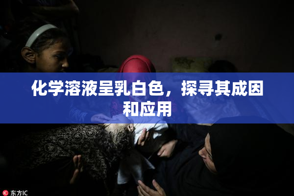 化学溶液呈乳白色，探寻其成因和应用