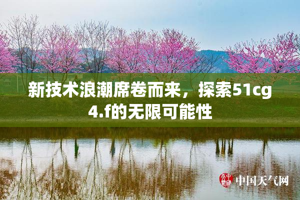 新技术浪潮席卷而来，探索51cg4.f的无限可能性