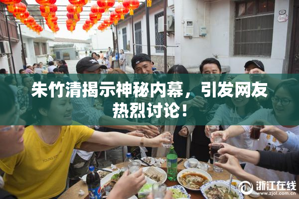 朱竹清揭示神秘内幕，引发网友热烈讨论！