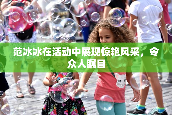 范冰冰在活动中展现惊艳风采，令众人瞩目
