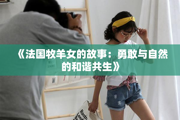 《法国牧羊女的故事：勇敢与自然的和谐共生》