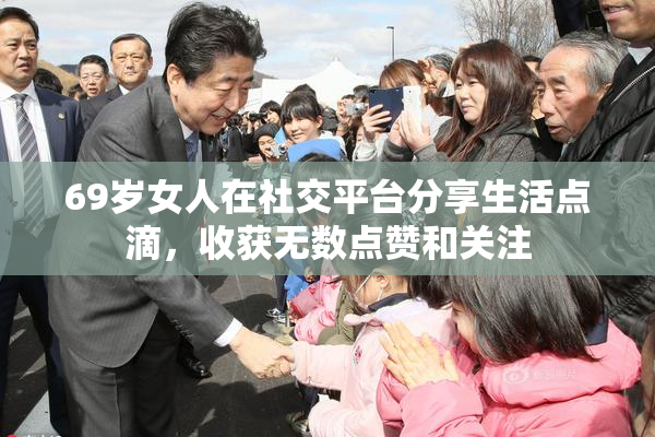 69岁女人在社交平台分享生活点滴，收获无数点赞和关注