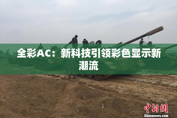 全彩AC：新科技引领彩色显示新潮流