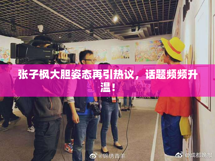 张子枫大胆姿态再引热议，话题频频升温！