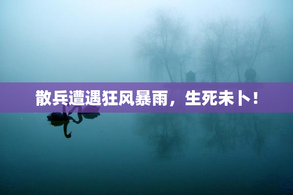 散兵遭遇狂风暴雨，生死未卜！