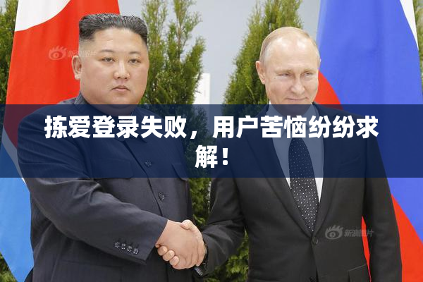 拣爱登录失败，用户苦恼纷纷求解！