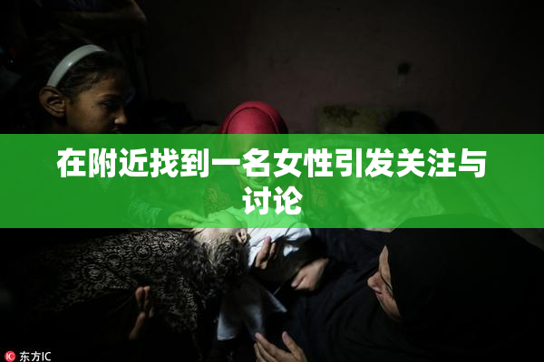 在附近找到一名女性引发关注与讨论