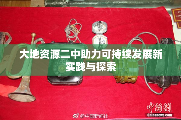 大地资源二中助力可持续发展新实践与探索