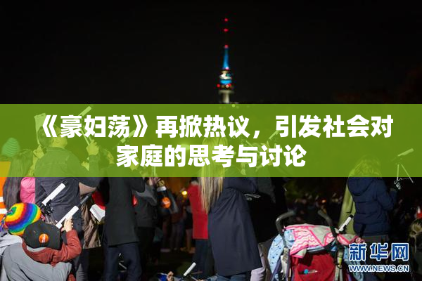 《豪妇荡》再掀热议，引发社会对家庭的思考与讨论