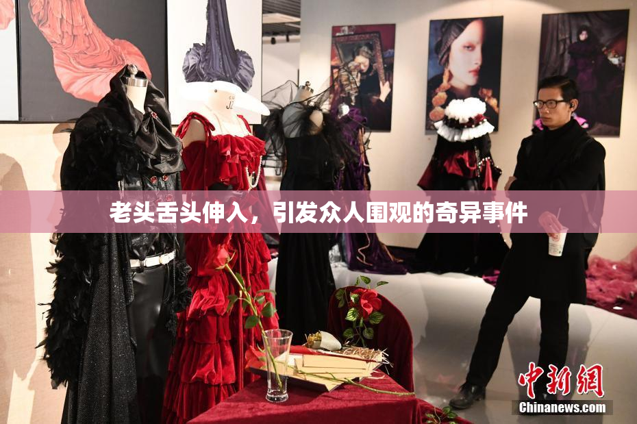 老头舌头伸入，引发众人围观的奇异事件
