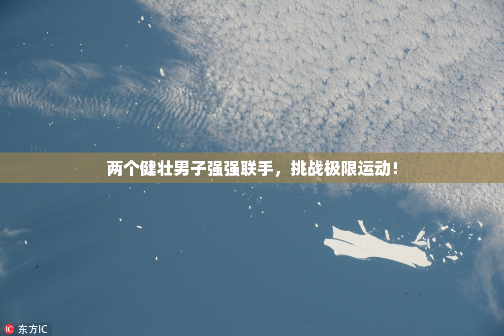两个健壮男子强强联手，挑战极限运动！