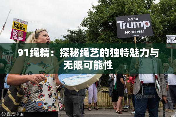 91绳精：探秘绳艺的独特魅力与无限可能性