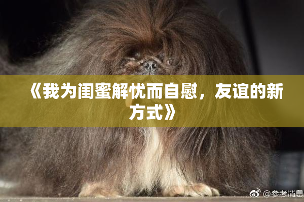 《我为闺蜜解忧而自慰，友谊的新方式》