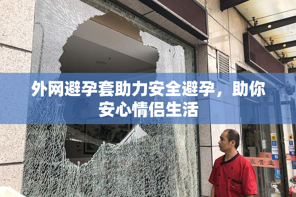 外网避孕套助力安全避孕，助你安心情侣生活