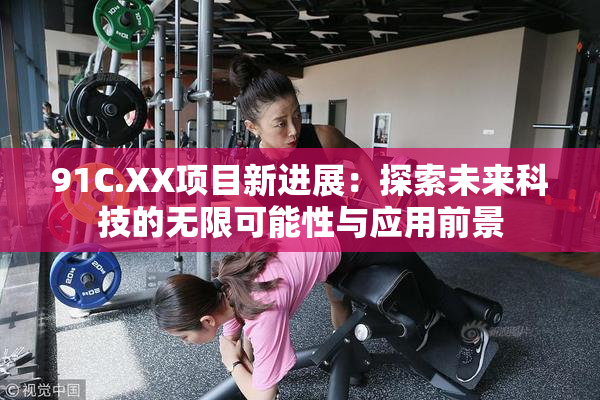91C.XX项目新进展：探索未来科技的无限可能性与应用前景