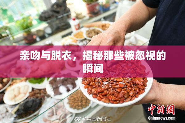 亲吻与脱衣，揭秘那些被忽视的瞬间
