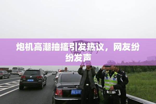炮机高潮抽搐引发热议，网友纷纷发声