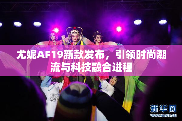 尤妮AF19新款发布，引领时尚潮流与科技融合进程
