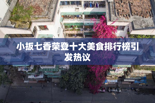 小扳七香荣登十大美食排行榜引发热议