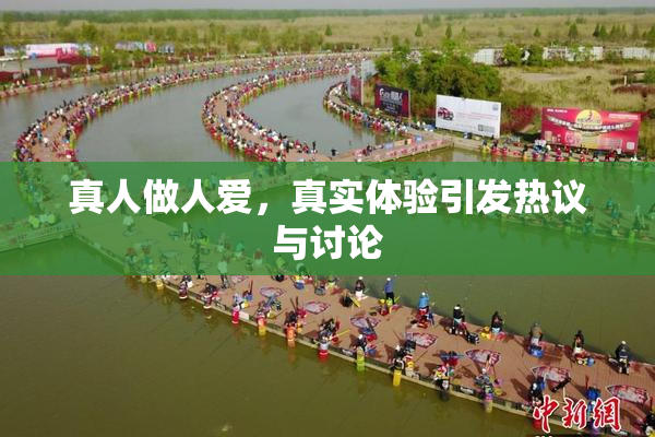 真人做人爱，真实体验引发热议与讨论