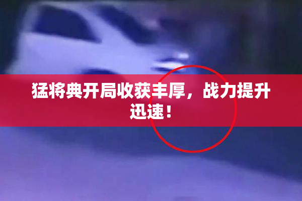 猛将典开局收获丰厚，战力提升迅速！