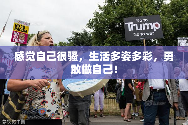 感觉自己很骚，生活多姿多彩，勇敢做自己！