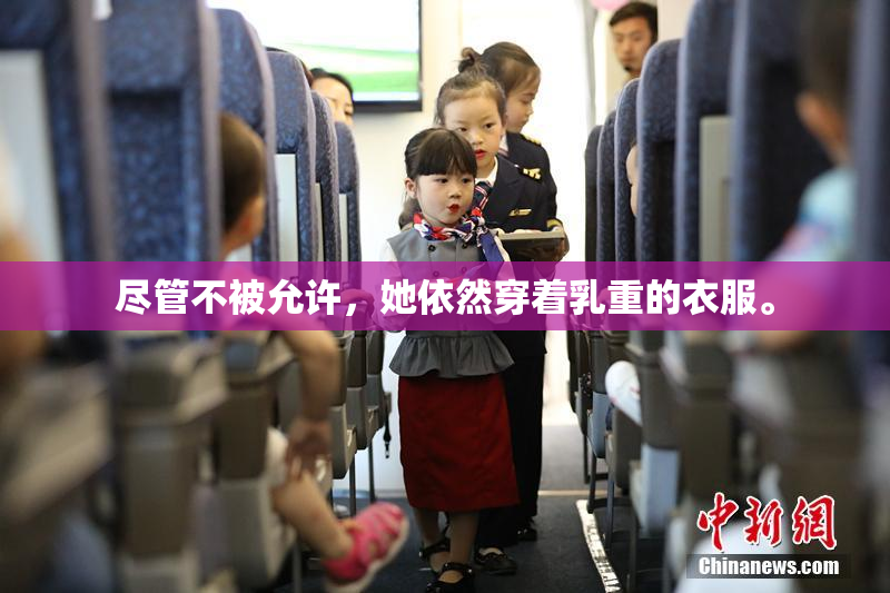 尽管不被允许，她依然穿着乳重的衣服。