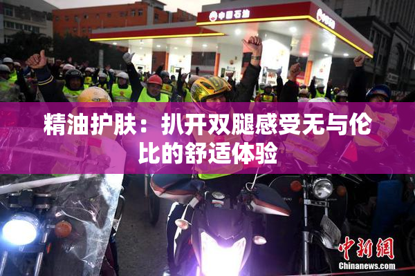 精油护肤：扒开双腿感受无与伦比的舒适体验