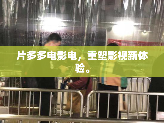 片多多电影电，重塑影视新体验。