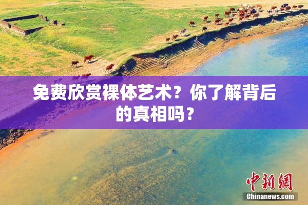 免费欣赏裸体艺术？你了解背后的真相吗？
