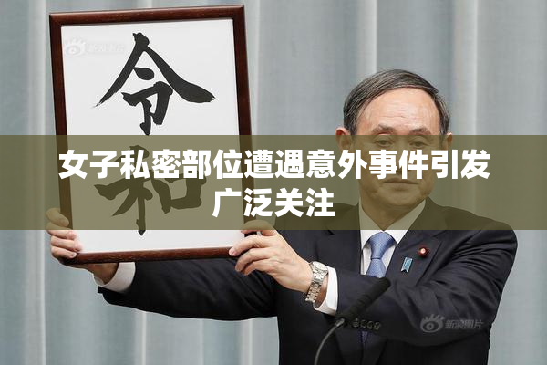 女子私密部位遭遇意外事件引发广泛关注