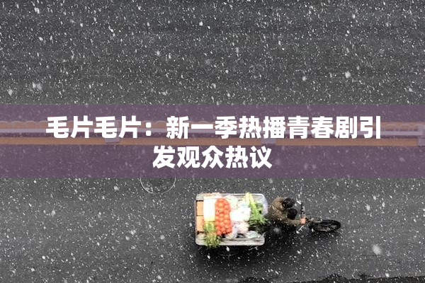 毛片毛片：新一季热播青春剧引发观众热议