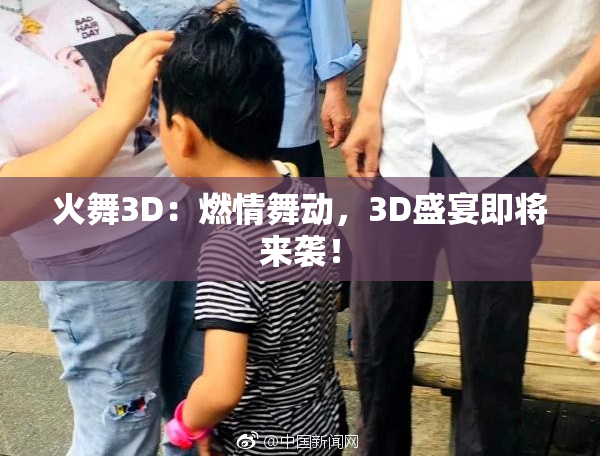 火舞3D：燃情舞动，3D盛宴即将来袭！