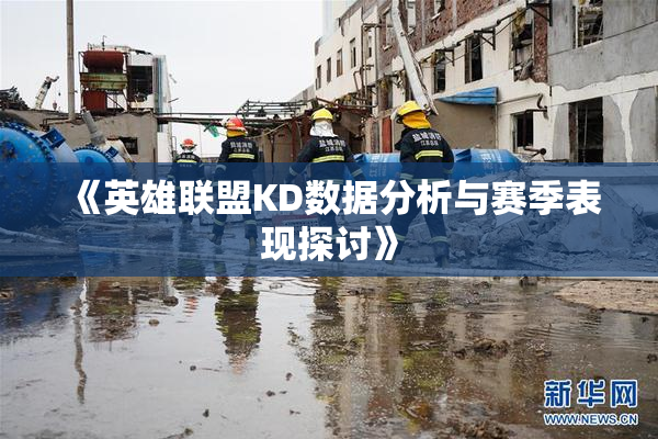 《英雄联盟KD数据分析与赛季表现探讨》