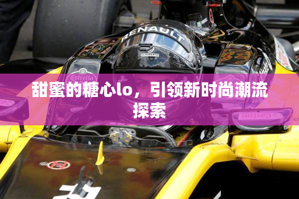 甜蜜的糖心lo，引领新时尚潮流探索