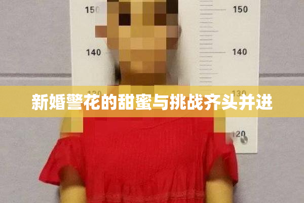 新婚警花的甜蜜与挑战齐头并进