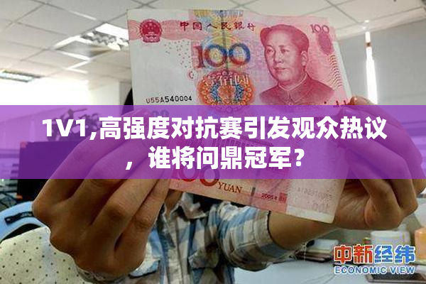 1V1,高强度对抗赛引发观众热议，谁将问鼎冠军？
